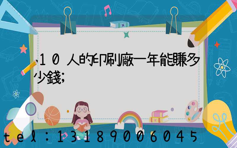 10人的印刷廠一年能賺多少錢