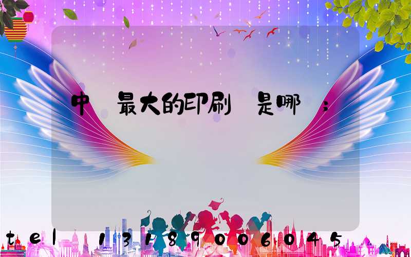中國最大的印刷廠是哪個