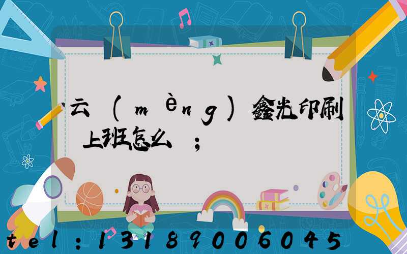 云夢(mèng)鑫光印刷廠上班怎么樣