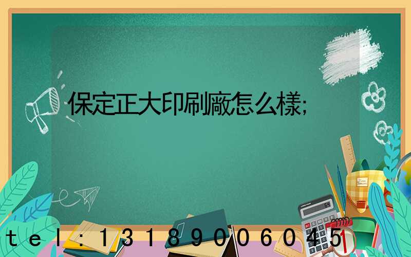 保定正大印刷廠怎么樣