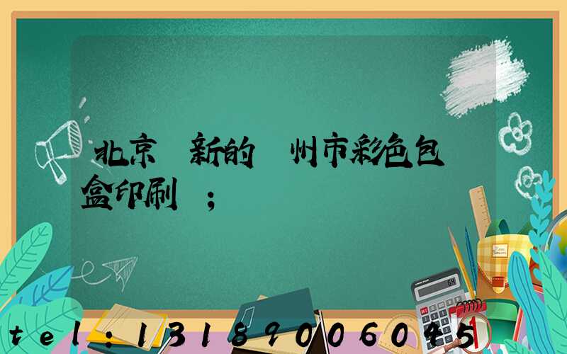 北京嶄新的廣州市彩色包裝盒印刷廠