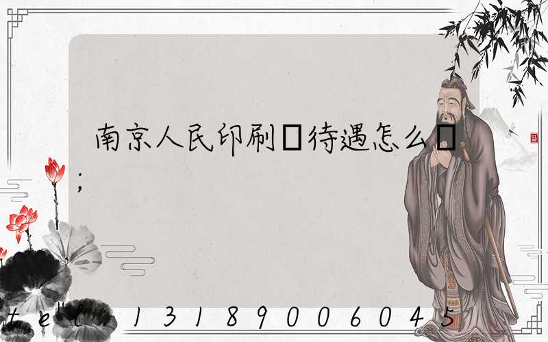 南京人民印刷廠待遇怎么樣