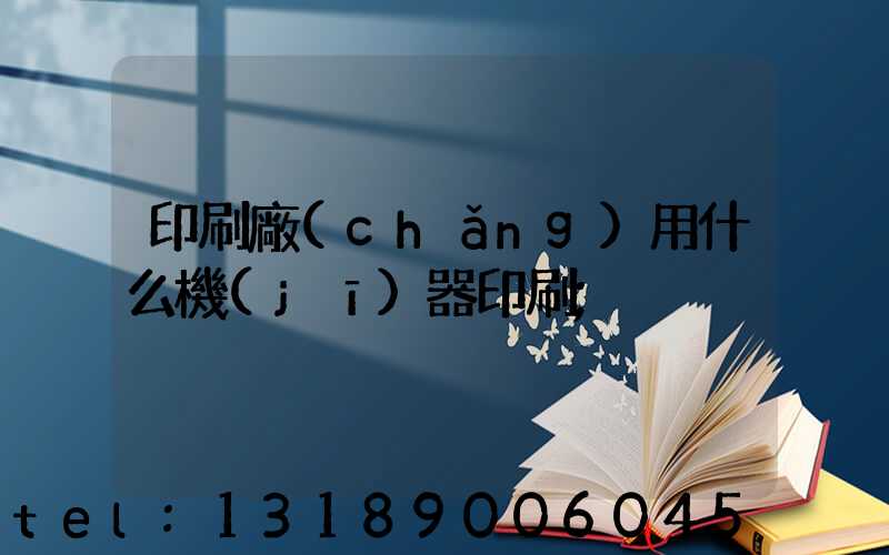 印刷廠(chǎng)用什么機(jī)器印刷