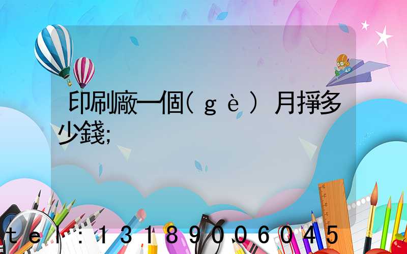 印刷廠一個(gè)月掙多少錢