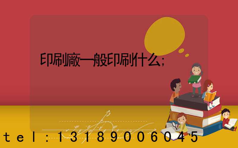 印刷廠一般印刷什么