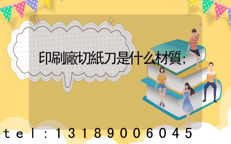 印刷廠切紙刀是什么材質