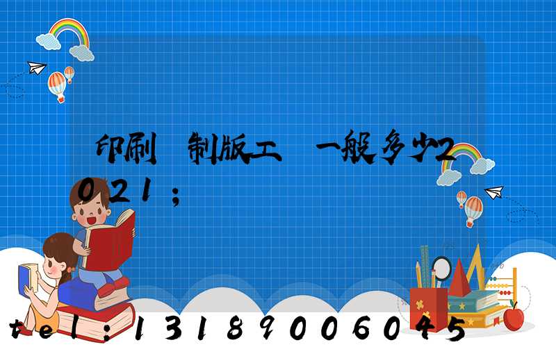 印刷廠制版工資一般多少2021