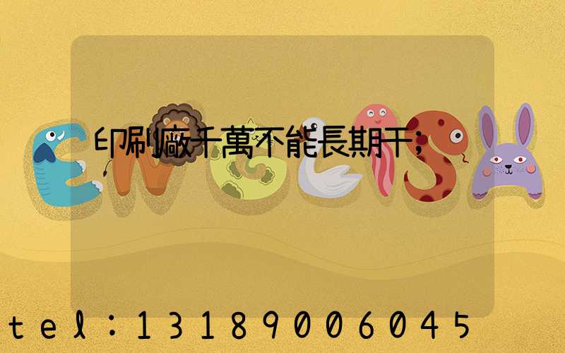 印刷廠千萬不能長期干