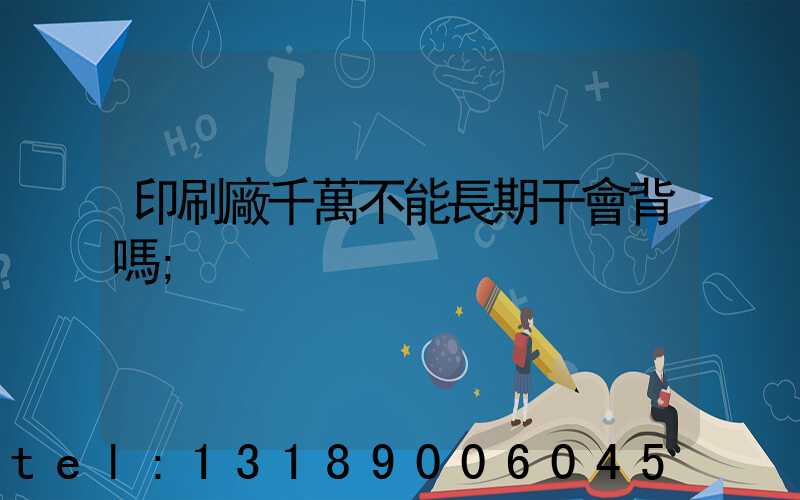 印刷廠千萬不能長期干會背嗎