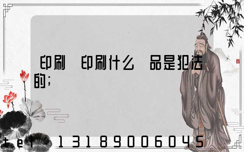 印刷廠印刷什么產品是犯法的