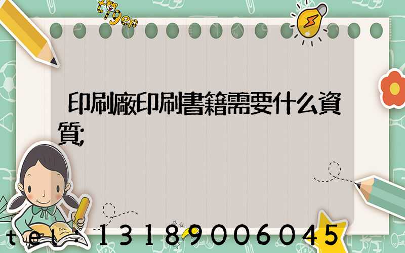 印刷廠印刷書籍需要什么資質