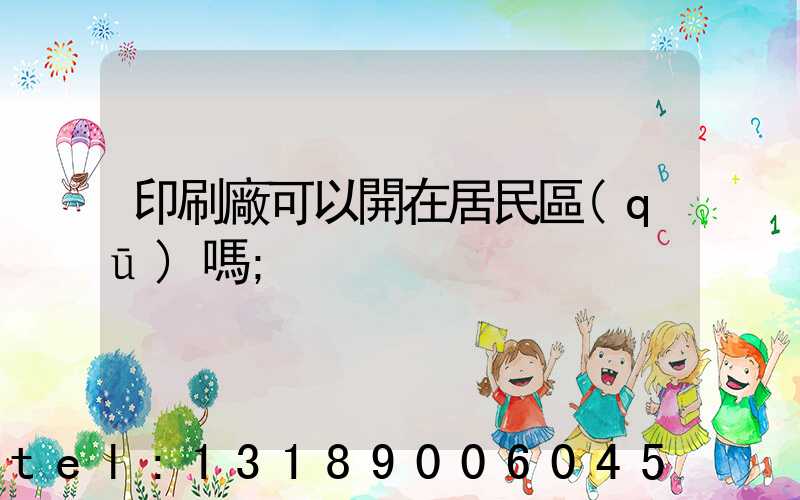 印刷廠可以開在居民區(qū)嗎