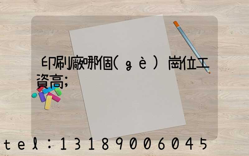 印刷廠哪個(gè)崗位工資高