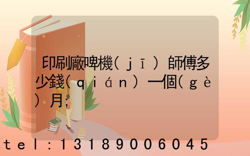 印刷廠啤機(jī)師傅多少錢(qián)一個(gè)月
