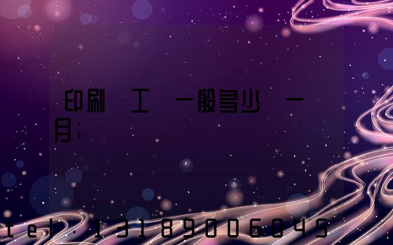 印刷廠工資一般多少錢一個月