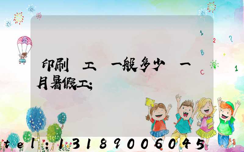 印刷廠工資一般多少錢一個月暑假工
