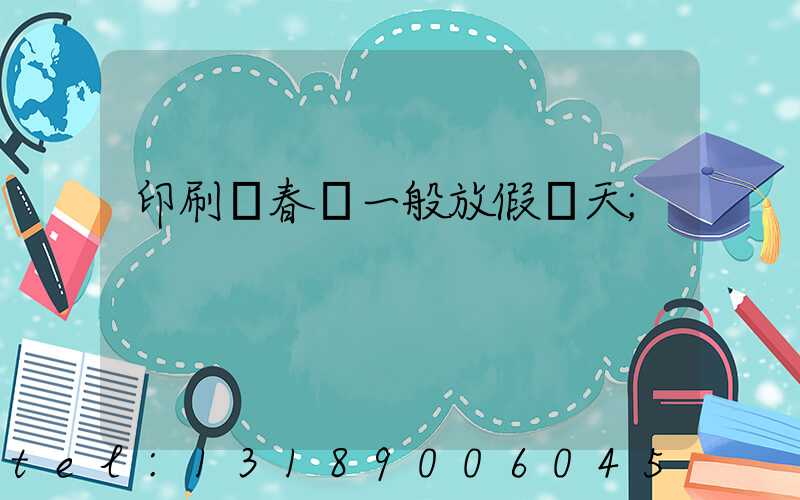 印刷廠春節一般放假幾天