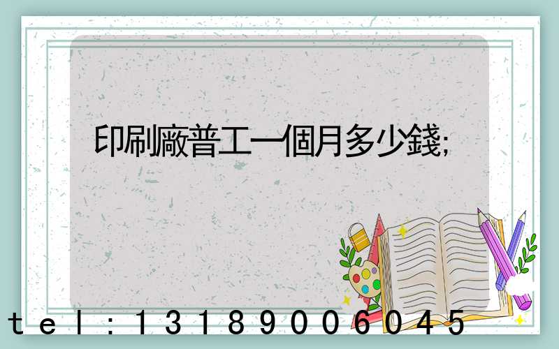 印刷廠普工一個月多少錢