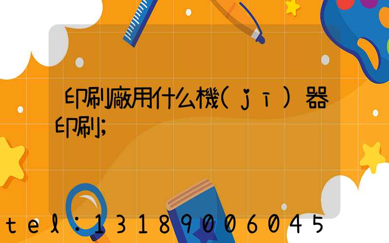 印刷廠用什么機(jī)器印刷