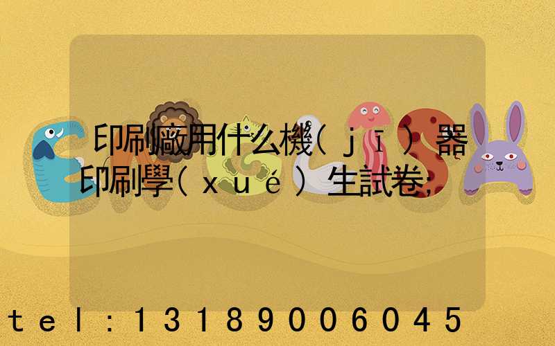 印刷廠用什么機(jī)器印刷學(xué)生試卷