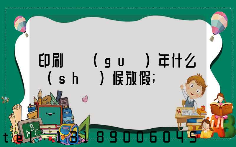 印刷廠過(guò)年什么時(shí)候放假