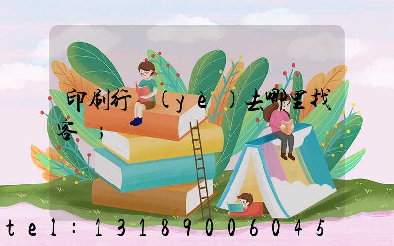印刷行業(yè)去哪里找客戶