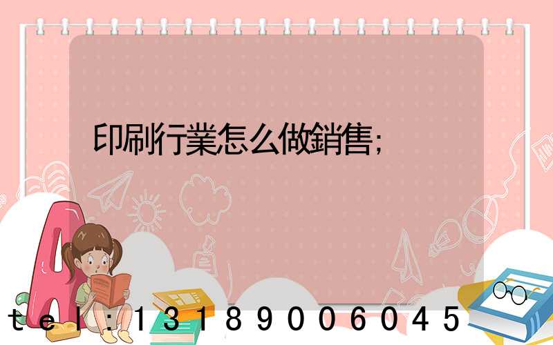 印刷行業怎么做銷售