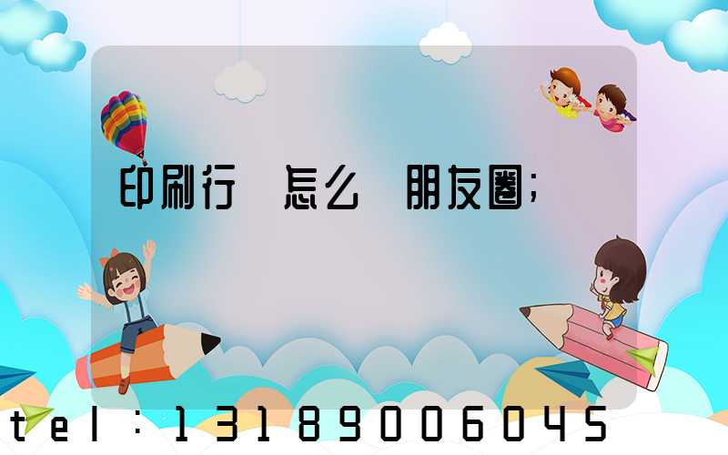 印刷行業怎么發朋友圈