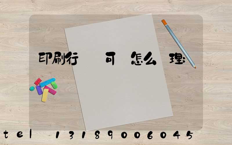 印刷行業許可證怎么辦理