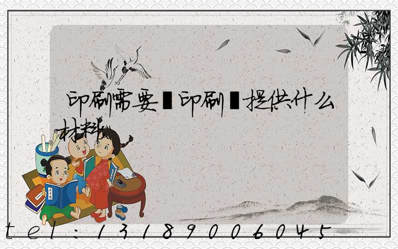 印刷需要給印刷廠提供什么材料