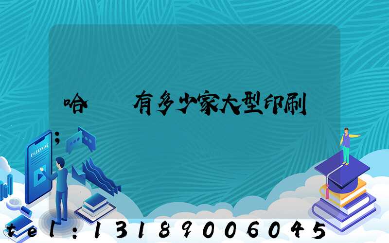 哈爾濱有多少家大型印刷廠