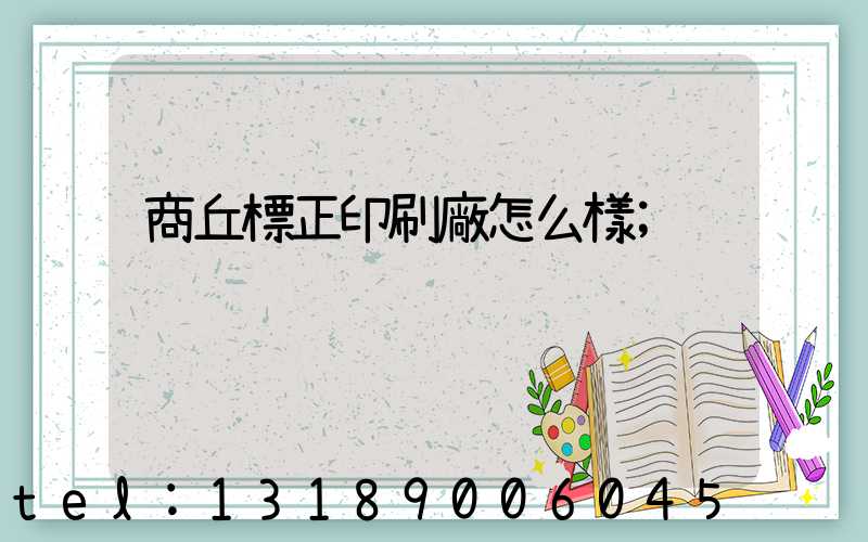 商丘標正印刷廠怎么樣