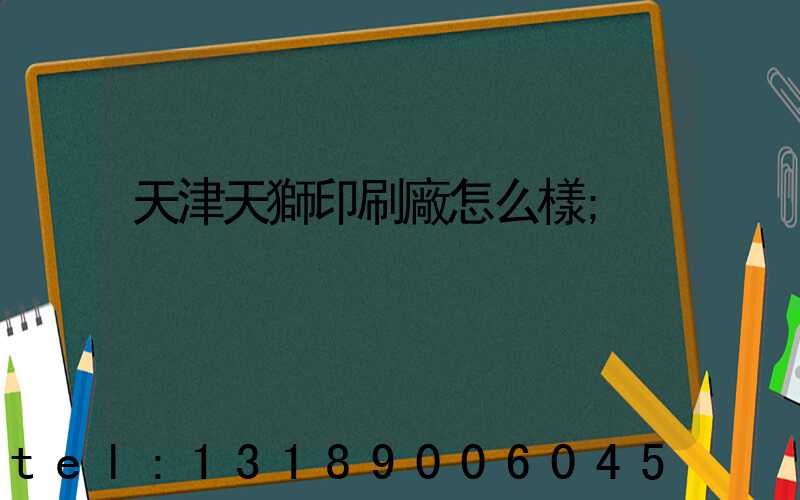 天津天獅印刷廠怎么樣