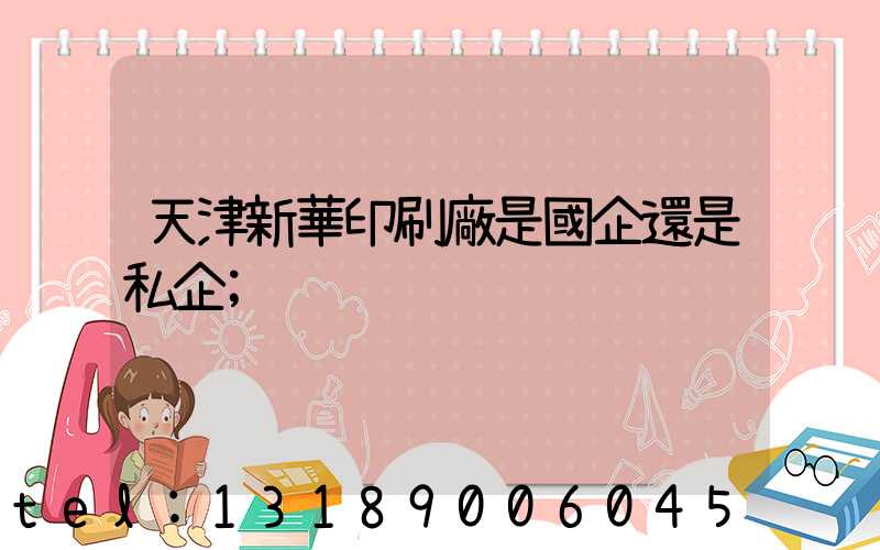 天津新華印刷廠是國企還是私企