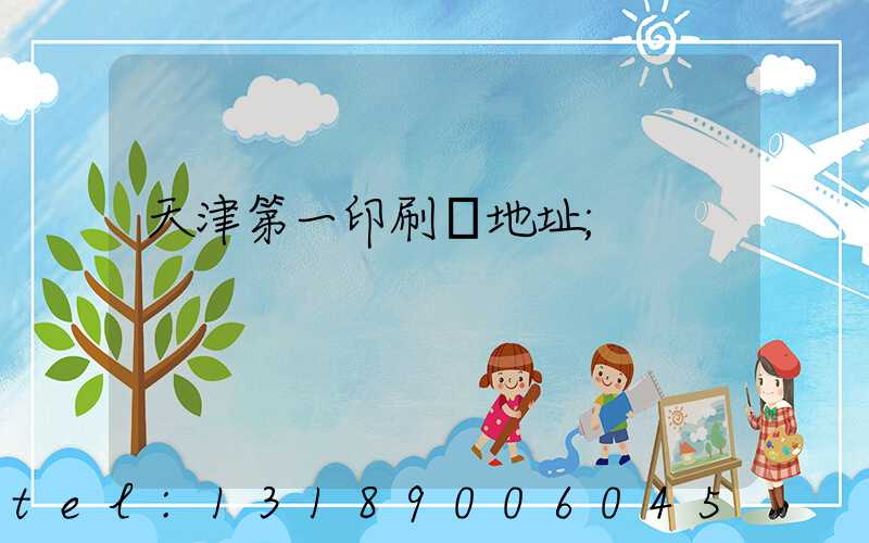 天津第一印刷廠地址