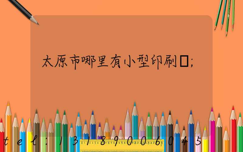 太原市哪里有小型印刷廠