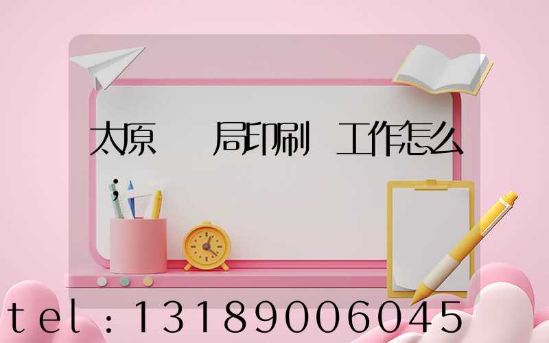 太原稅務局印刷廠工作怎么樣