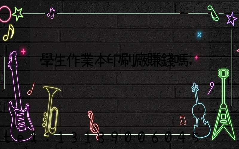 學生作業本印刷廠賺錢嗎