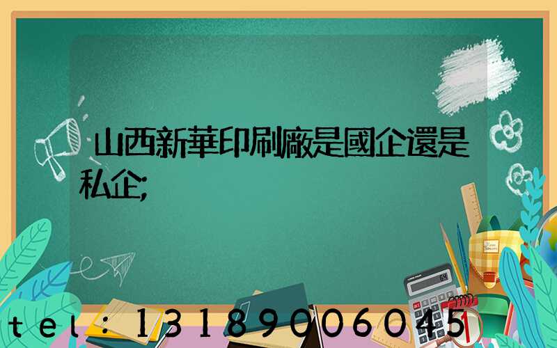 山西新華印刷廠是國企還是私企