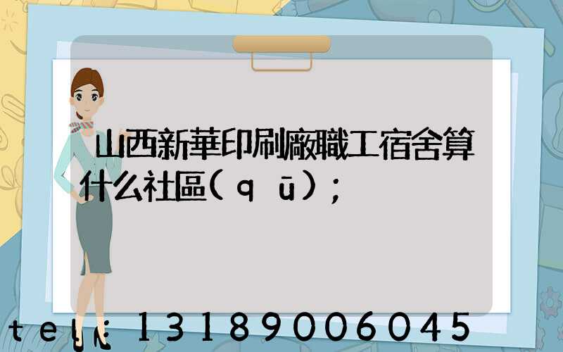 山西新華印刷廠職工宿舍算什么社區(qū)