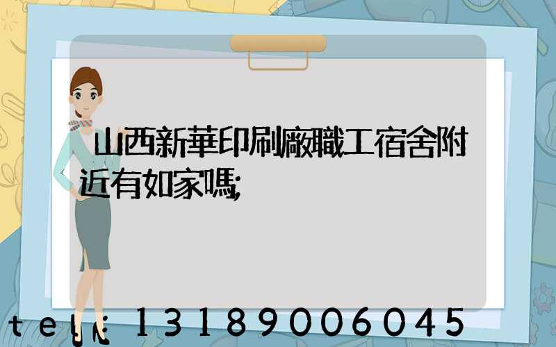 山西新華印刷廠職工宿舍附近有如家嗎