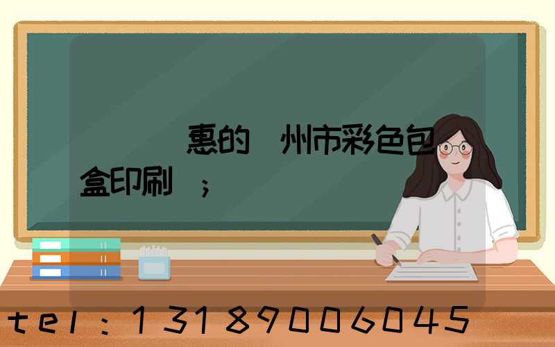 廣東實惠的廣州市彩色包裝盒印刷廠