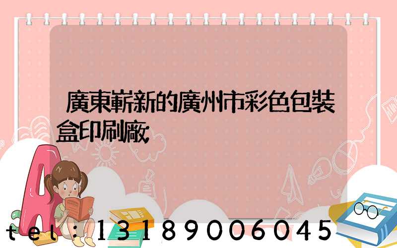 廣東嶄新的廣州市彩色包裝盒印刷廠