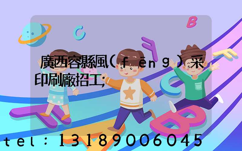 廣西容縣風(fēng)采印刷廠招工