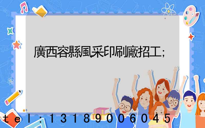 廣西容縣風采印刷廠招工