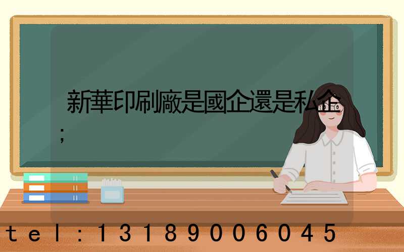 新華印刷廠是國企還是私企