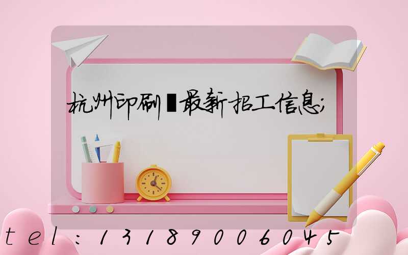 杭州印刷廠最新招工信息