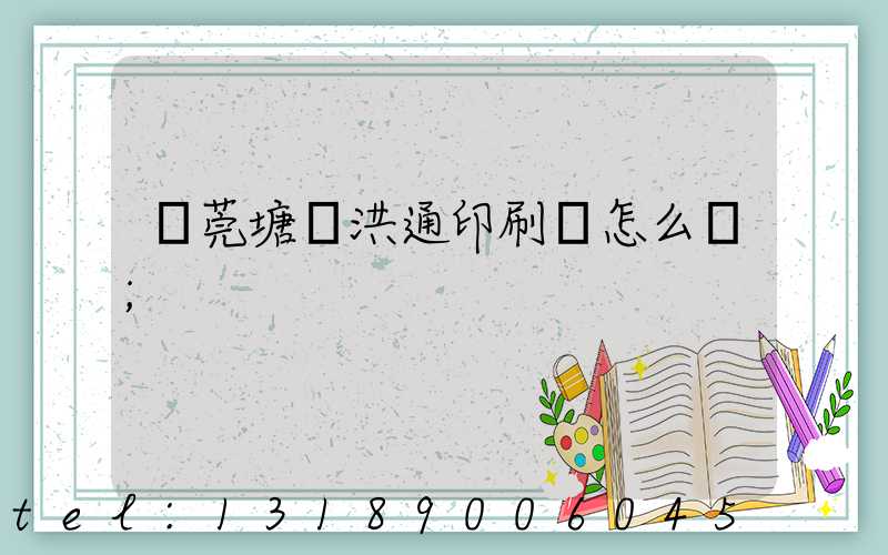 東莞塘廈洪通印刷廠怎么樣
