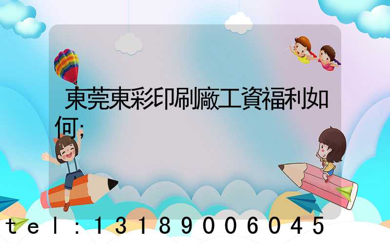 東莞東彩印刷廠工資福利如何