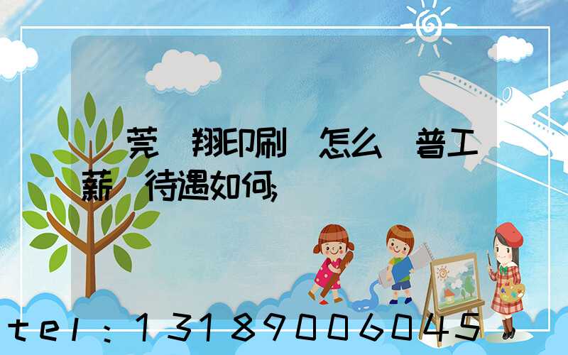 東莞華翔印刷廠怎么樣普工薪資待遇如何